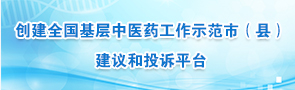 創(chuàng)建全國基層中醫(yī)藥工作示范市（縣） 建議和投訴平臺